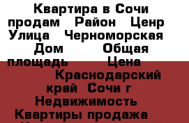 Квартира в Сочи продам › Район ­ Ценр › Улица ­ Черноморская › Дом ­ 10 › Общая площадь ­ 60 › Цена ­ 4 700 000 - Краснодарский край, Сочи г. Недвижимость » Квартиры продажа   . Краснодарский край,Сочи г.